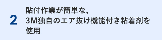 貼付け作業が簡単な、3M独自のエア抜け機能つき粘着剤を使用